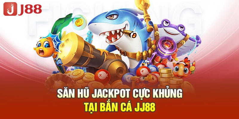 Săn hũ Jackpot cực khủng tại Bắn cá JJ88